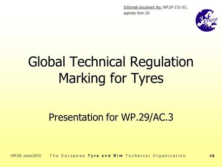 WP.29, June 2010 T h e E u r o p e a n T y r e a n d R i m T e c h n i c a l O r g a n i s a t i o n 1/6 Global Technical Regulation Marking for Tyres.