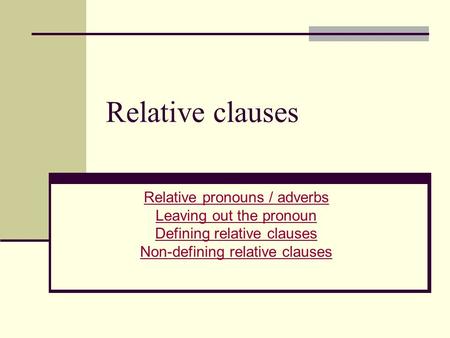 Relative clauses Relative pronouns / adverbs Leaving out the pronoun Defining relative clauses Non-defining relative clauses.