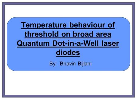 Temperature behaviour of threshold on broad area Quantum Dot-in-a-Well laser diodes By: Bhavin Bijlani.