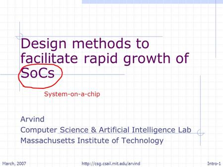 March, 2007Intro-1http://csg.csail.mit.edu/arvind Design methods to facilitate rapid growth of SoCs Arvind Computer Science & Artificial Intelligence Lab.