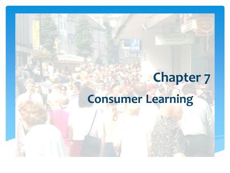 Chapter 7 Consumer Learning.  Marketers must teach consumers:  where to buy  how to use  how to maintain  how to dispose of products Importance of.