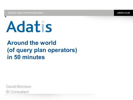 Around the world (of query plan operators) in 50 minutes David Morrison BI Consultant.