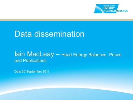 Data dissemination Iain MacLeay – Head Energy Balances, Prices and Publications Date 30 September 2011.