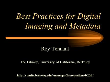 Best Practices for Digital Imaging and Metadata Roy Tennant The Library, University of California, Berkeley
