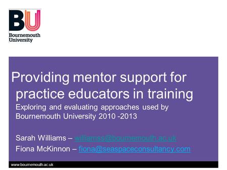 Www.bournemouth.ac.uk Providing mentor support for practice educators in training Exploring and evaluating approaches used by Bournemouth University 2010.
