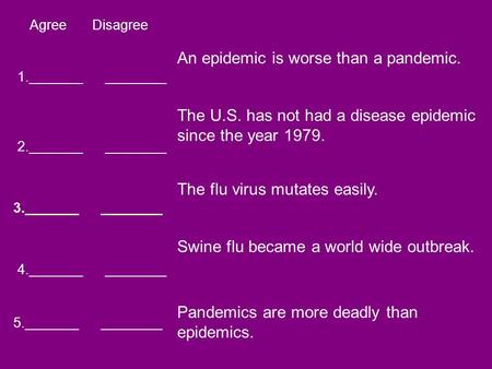 Agree Disagree 1._______ ________ 2._______ ________ 3._______ ________ 5._______ ________ 4._______ ________ An epidemic is worse than a pandemic. The.