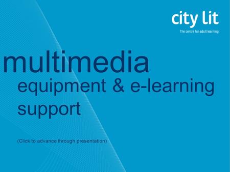Equipment & e-learning support (Click to advance through presentation) multimedia.