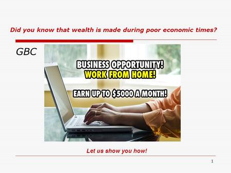 1 GBC Let us show you how! Did you know that wealth is made during poor economic times?