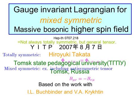 Gauge invariant Lagrangian for Massive bosonic higher spin field Hiroyuki Takata Tomsk state pedagogical university(ТГПУ) Tomsk, Russia Hep-th 0707.218.