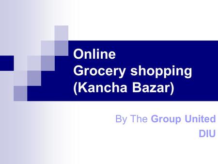 Online Grocery shopping (Kancha Bazar) By The Group United DIU.