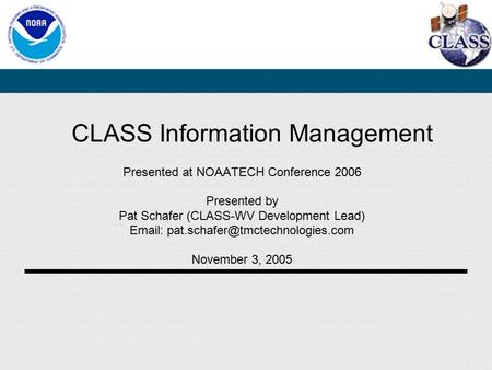 CLASS Information Management Presented at NOAATECH Conference 2006 Presented by Pat Schafer (CLASS-WV Development Lead)