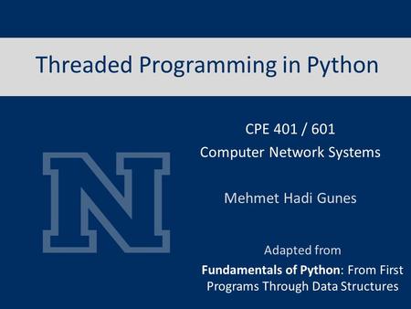 Threaded Programming in Python Adapted from Fundamentals of Python: From First Programs Through Data Structures CPE 401 / 601 Computer Network Systems.