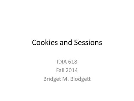 Cookies and Sessions IDIA 618 Fall 2014 Bridget M. Blodgett.