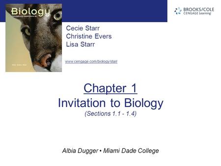 Albia Dugger Miami Dade College Cecie Starr Christine Evers Lisa Starr www.cengage.com/biology/starr Chapter 1 Invitation to Biology (Sections 1.1 - 1.4)