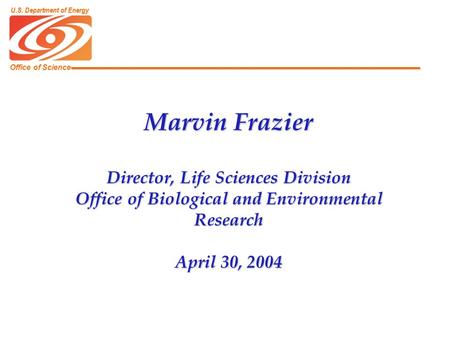 Office of Science U.S. Department of Energy Marvin Frazier Director, Life Sciences Division Office of Biological and Environmental Research April 30, 2004.