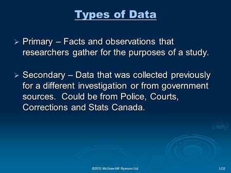 ©2012 McGraw-Hill Ryerson Ltd. Types of Data  Primary – Facts and observations that researchers gather for the purposes of a study.  Secondary – Data.
