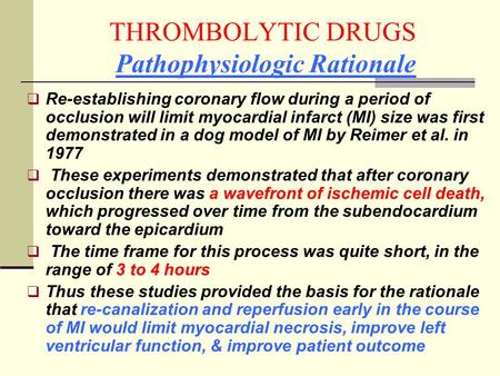 THROMBOLYTIC DRUGS Pathophysiologic Rationale  Re-establishing coronary flow during a period of occlusion will limit myocardial infarct (MI) size was.