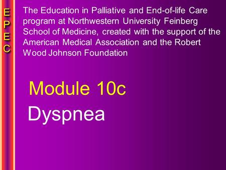 EPECEPECEPECEPEC EPECEPECEPECEPEC Dyspnea Module 10c The Education in Palliative and End-of-life Care program at Northwestern University Feinberg School.