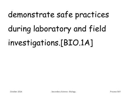 Process Skill demonstrate safe practices during laboratory and field investigations.[BIO.1A] October 2014Secondary Science - Biology.