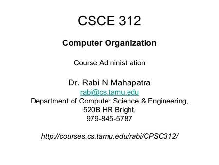 CSCE 312 Computer Organization Course Administration Dr. Rabi N Mahapatra Department of Computer Science & Engineering, 520B HR Bright,