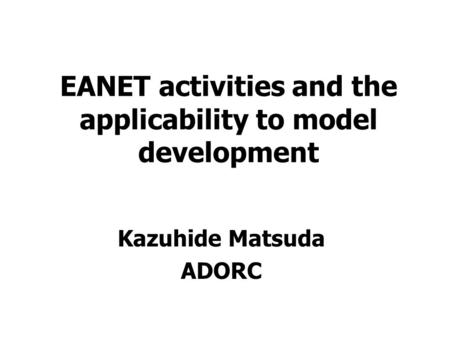 EANET activities and the applicability to model development Kazuhide Matsuda ADORC.