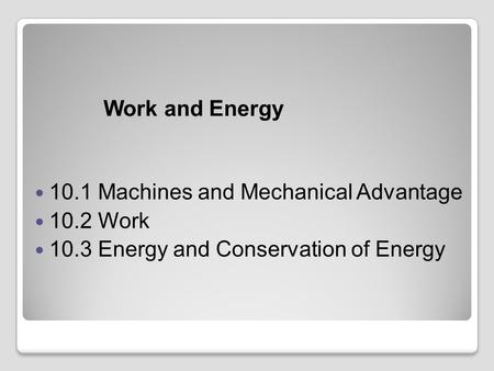 Work and Energy 10.1 Machines and Mechanical Advantage 10.2 Work