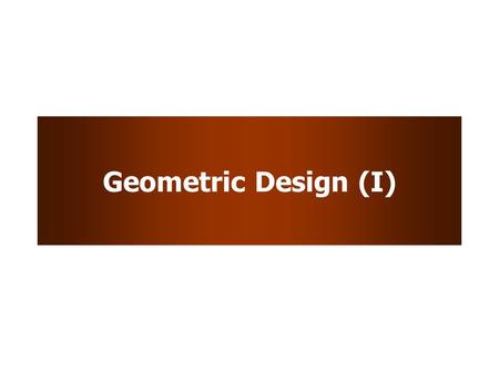 Geometric Design (I). Learning Objectives To understand the considerations and quantifiable aspects of geometric design.