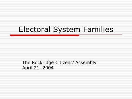 Electoral System Families The Rockridge Citizens’ Assembly April 21, 2004.