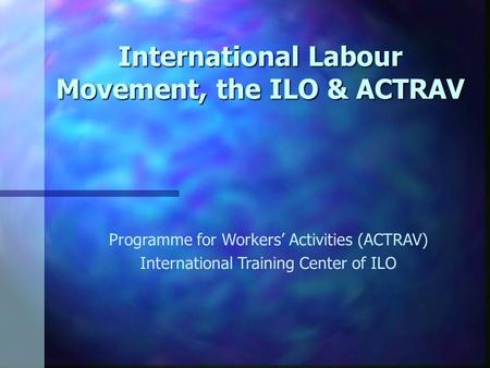 International Labour Movement, the ILO & ACTRAV Programme for Workers’ Activities (ACTRAV) International Training Center of ILO.