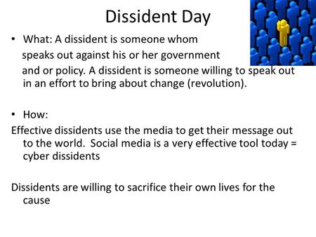 Dissident Day What: A dissident is someone whom speaks out against his or her government and or policy. A dissident is someone willing to speak out in.