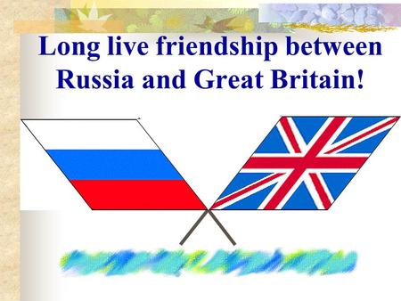 Long live friendship between Russia and Great Britain!