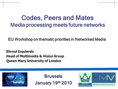 Codes, Peers and Mates Media processing meets future networks EU Workshop on thematic priorities in Networked Media Brussels January 19 th 2010 Ebroul.