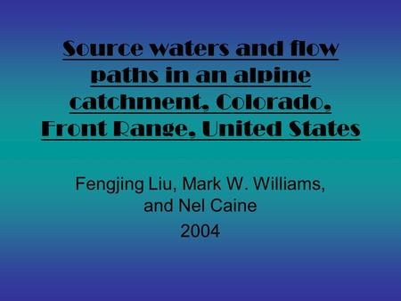 Source waters and flow paths in an alpine catchment, Colorado, Front Range, United States Fengjing Liu, Mark W. Williams, and Nel Caine 2004.