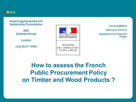 How to assess the French Public Procurement Policy on Timber and Wood Products ? Illegal logging Update and Stakeholder Consultation RIIA Chatham House.