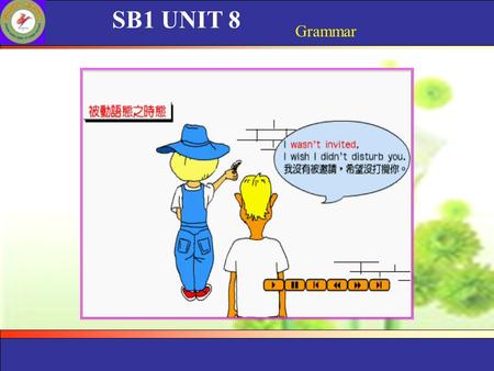 SB1 UNIT 8 Grammar. SB1 UNIT 8 Grammar 将来时的被动语态 将来时的被动语态表示 : 1. 动作发生在将来. 2. 强调动作的承受者, 或不能或无须体积提及动作的执行者 将来时的被动语态由 ”shall / will be + 过去分词 ” 或 ”be going.