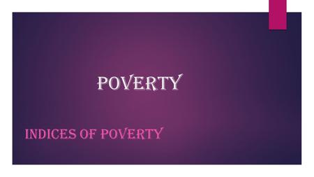 POVERTY INDICES OF POVERTY. Objectives  Define the term poverty  Indices of poverty  The effect of poverty  relationship between poverty and population.