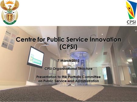 Centre for Public Service Innovation (CPSI) 7 March 2012 CPSI Organisational Structure Presentation to the Portfolio Committee on Public Service and Administration.