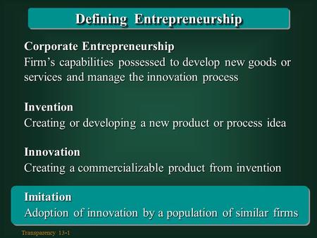 Transparency 13-1 Corporate Entrepreneurship Firm’s capabilities possessed to develop new goods or services and manage the innovation process Invention.