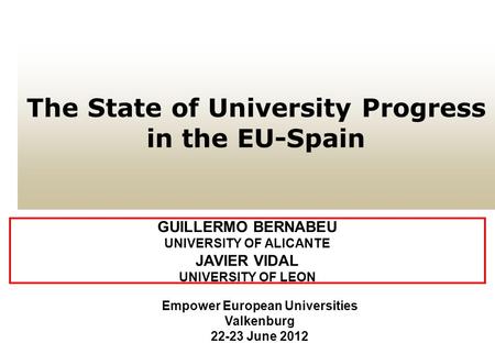 The State of University Progress in the EU-Spain GUILLERMO BERNABEU UNIVERSITY OF ALICANTE JAVIER VIDAL UNIVERSITY OF LEON Empower European Universities.