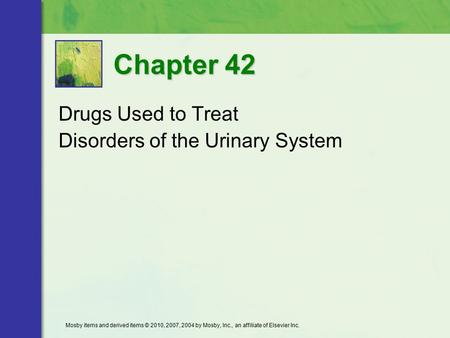 Drugs Used to Treat Disorders of the Urinary System Chapter 42 Mosby items and derived items © 2010, 2007, 2004 by Mosby, Inc., an affiliate of Elsevier.