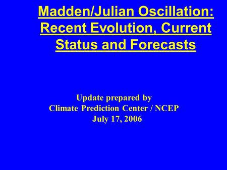 Madden/Julian Oscillation: Recent Evolution, Current Status and Forecasts Update prepared by Climate Prediction Center / NCEP July 17, 2006.
