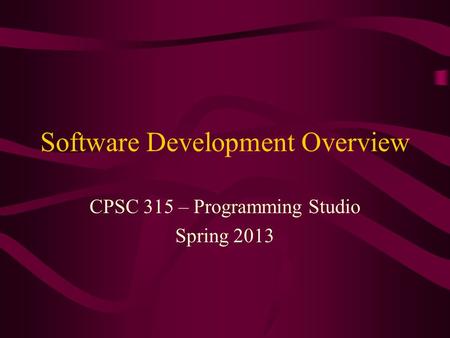 Software Development Overview CPSC 315 – Programming Studio Spring 2013.