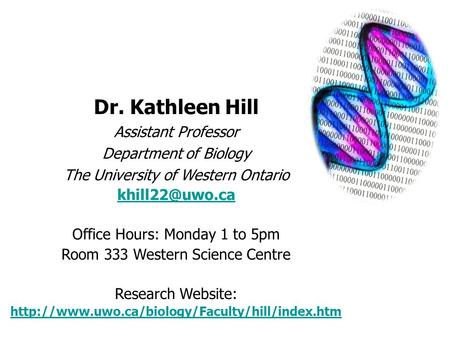 Dr. Kathleen Hill Assistant Professor Department of Biology The University of Western Ontario Office Hours: Monday 1 to 5pm Room 333 Western.