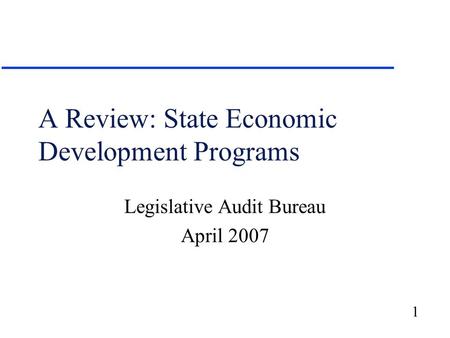 1 A Review: State Economic Development Programs Legislative Audit Bureau April 2007.