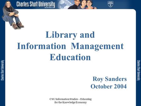 CSU Information Studies – Educating for the Knowledge Economy Library and Information Management Education Roy Sanders October 2004.