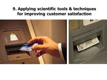 9. Applying scientific tools & techniques for improving customer satisfaction.