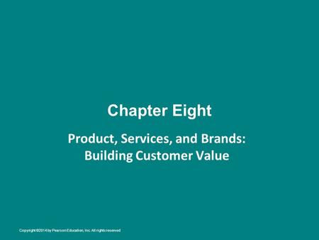 Chapter Eight Product, Services, and Brands: Building Customer Value Copyright ©2014 by Pearson Education, Inc. All rights reserved.