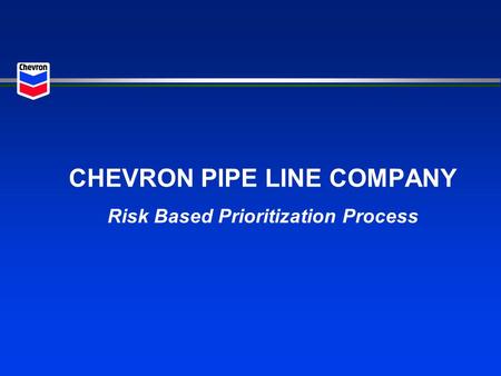 CHEVRON PIPE LINE COMPANY Risk Based Prioritization Process.