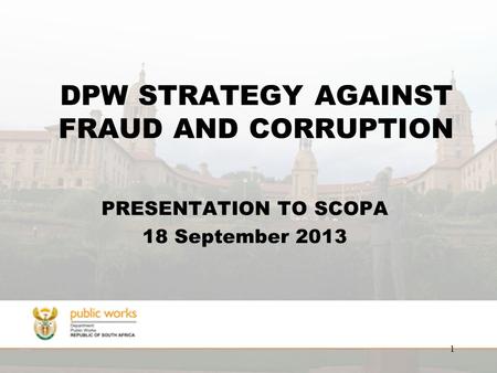 DPW STRATEGY AGAINST FRAUD AND CORRUPTION PRESENTATION TO SCOPA 18 September 2013 1.