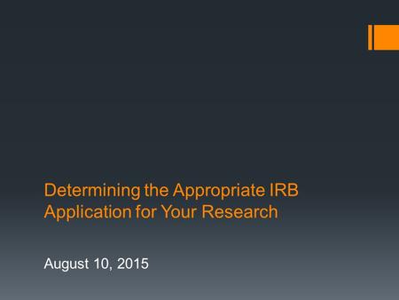 Determining the Appropriate IRB Application for Your Research August 10, 2015.